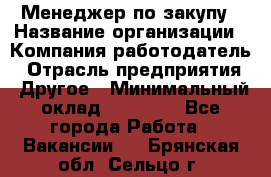 Менеджер по закупу › Название организации ­ Компания-работодатель › Отрасль предприятия ­ Другое › Минимальный оклад ­ 30 000 - Все города Работа » Вакансии   . Брянская обл.,Сельцо г.